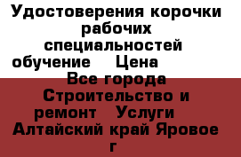 Удостоверения корочки рабочих специальностей (обучение) › Цена ­ 2 500 - Все города Строительство и ремонт » Услуги   . Алтайский край,Яровое г.